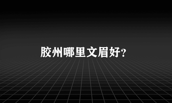 胶州哪里文眉好？