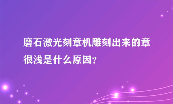 磨石激光刻章机雕刻出来的章很浅是什么原因？