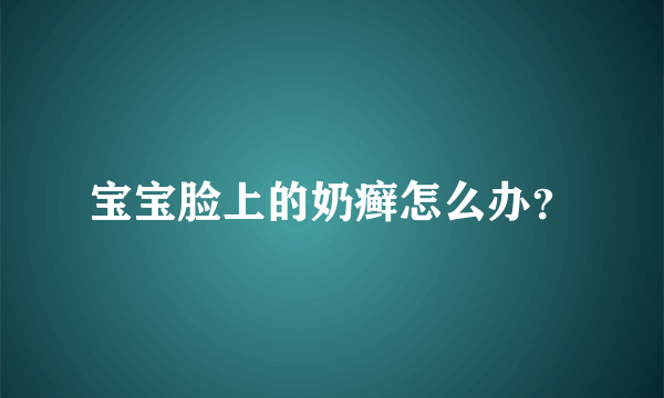 宝宝脸上的奶癣怎么办？