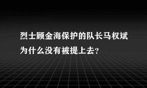 烈士顾金海保护的队长马权斌为什么没有被提上去？