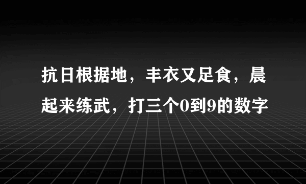 抗日根据地，丰衣又足食，晨起来练武，打三个0到9的数字