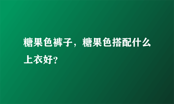 糖果色裤子，糖果色搭配什么上衣好？