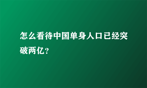 怎么看待中国单身人口已经突破两亿？