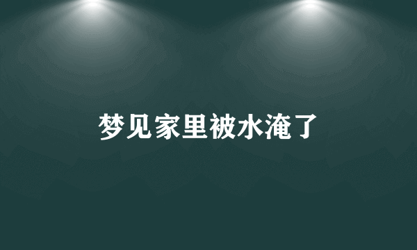 梦见家里被水淹了