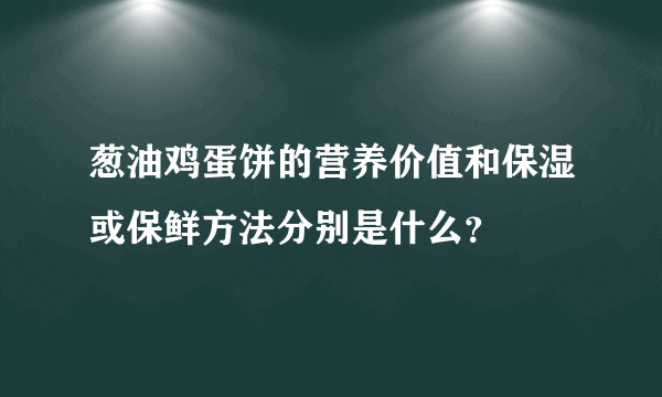 葱油鸡蛋饼的营养价值和保湿或保鲜方法分别是什么？