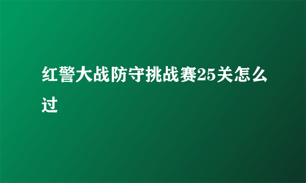 红警大战防守挑战赛25关怎么过