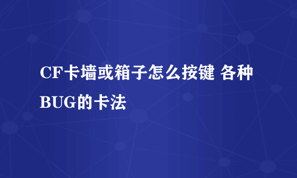 CF卡墙或箱子怎么按键 各种BUG的卡法