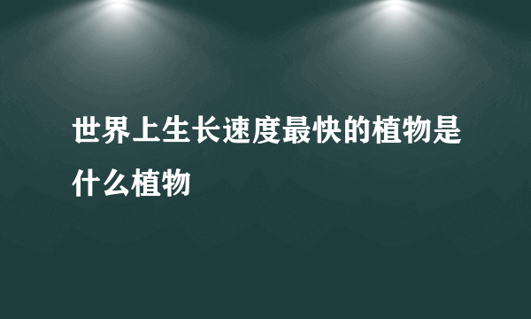 世界上生长速度最快的植物是什么植物