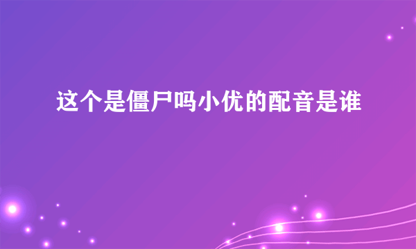 这个是僵尸吗小优的配音是谁