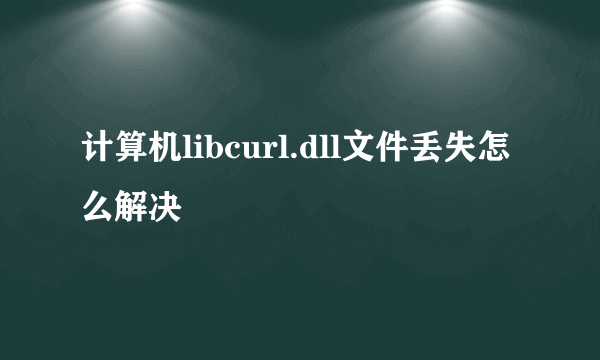 计算机libcurl.dll文件丢失怎么解决