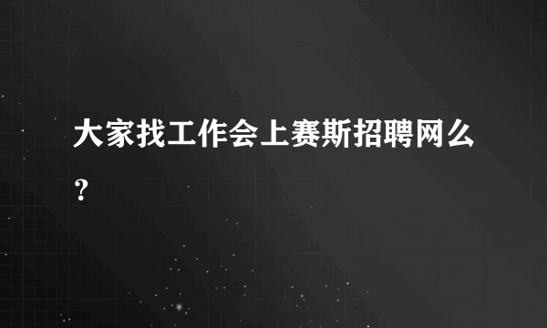 大家找工作会上赛斯招聘网么？