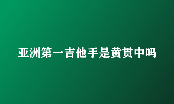 亚洲第一吉他手是黄贯中吗