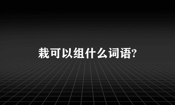 栽可以组什么词语?