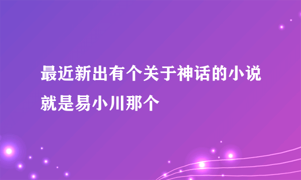 最近新出有个关于神话的小说就是易小川那个