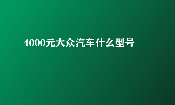 4000元大众汽车什么型号