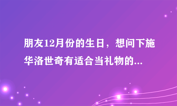 朋友12月份的生日，想问下施华洛世奇有适合当礼物的首饰吗？