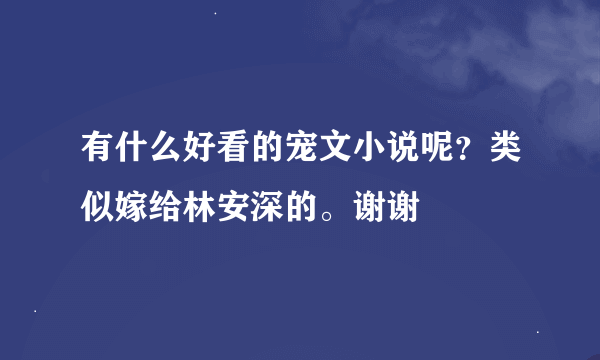 有什么好看的宠文小说呢？类似嫁给林安深的。谢谢