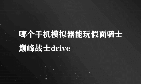 哪个手机模拟器能玩假面骑士巅峰战士drive