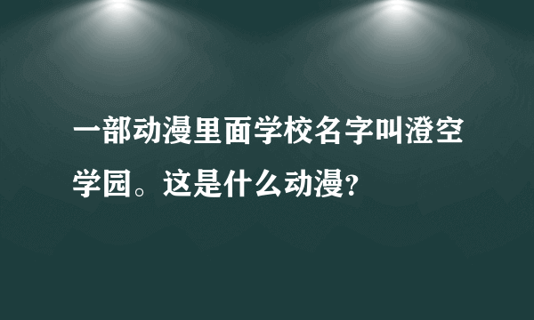 一部动漫里面学校名字叫澄空学园。这是什么动漫？