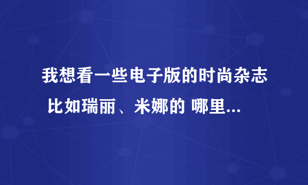 我想看一些电子版的时尚杂志 比如瑞丽、米娜的 哪里有这样的网站啊