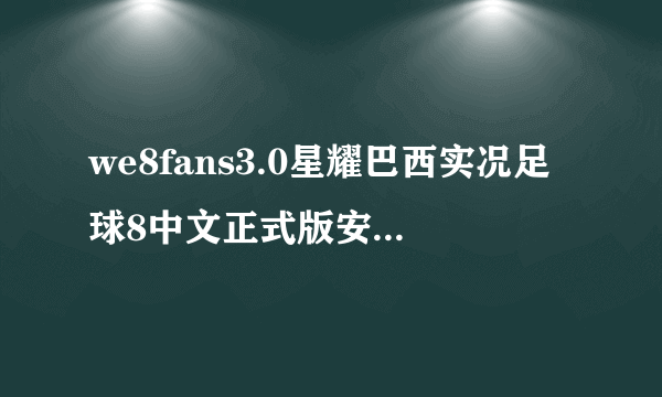 we8fans3.0星耀巴西实况足球8中文正式版安装时发现有木马！是怎么回事！