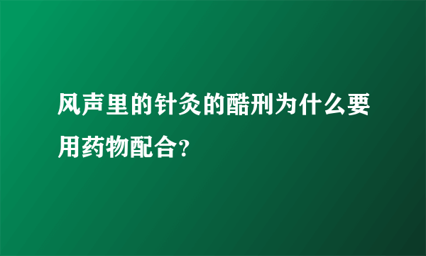 风声里的针灸的酷刑为什么要用药物配合？