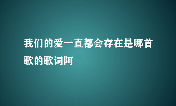 我们的爱一直都会存在是哪首歌的歌词阿