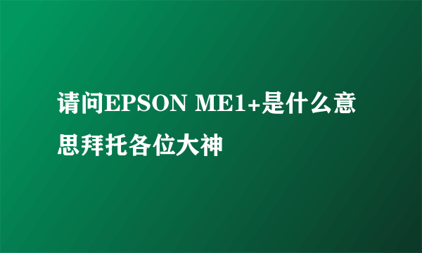 请问EPSON ME1+是什么意思拜托各位大神