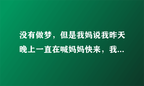 没有做梦，但是我妈说我昨天晚上一直在喊妈妈快来，我妈让我到她屋里睡。没有做梦，这怎么回事