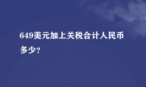 649美元加上关税合计人民币多少？