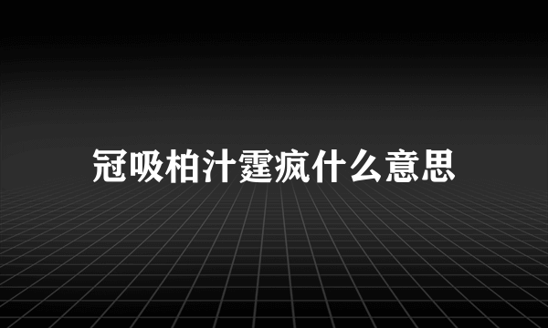 冠吸柏汁霆疯什么意思