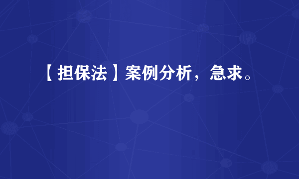 【担保法】案例分析，急求。