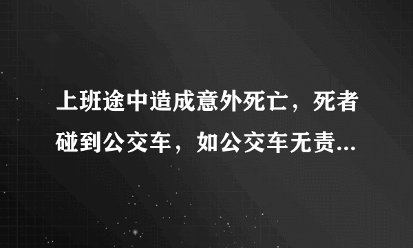 上班途中造成意外死亡，死者碰到公交车，如公交车无责，公交车最低能赔多少钱给死者？