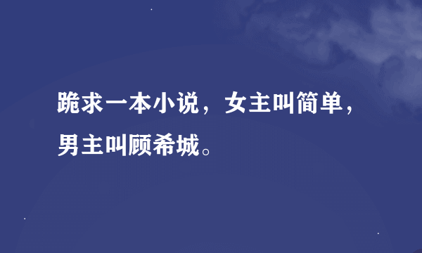 跪求一本小说，女主叫简单，男主叫顾希城。