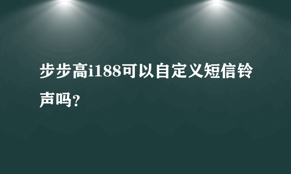 步步高i188可以自定义短信铃声吗？