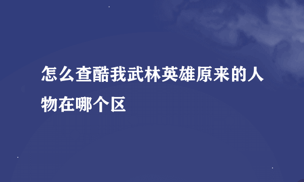 怎么查酷我武林英雄原来的人物在哪个区