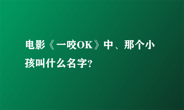 电影《一咬OK》中、那个小孩叫什么名字？