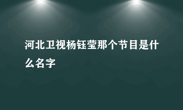 河北卫视杨钰莹那个节目是什么名字