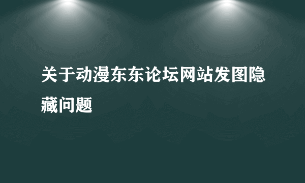 关于动漫东东论坛网站发图隐藏问题