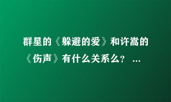 群星的《躲避的爱》和许嵩的《伤声》有什么关系么？ 为什么调是一样的？