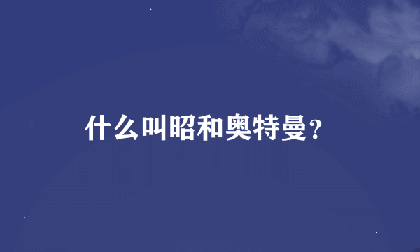 什么叫昭和奥特曼？