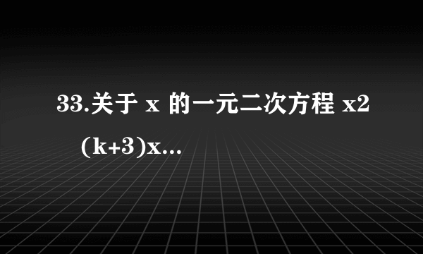 33.关于 x 的一元二次方程 x2﹣(k+3)x+2k+2=0若方程有一根小于 1,求 k 的取值范围