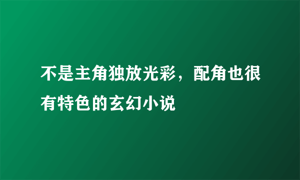 不是主角独放光彩，配角也很有特色的玄幻小说