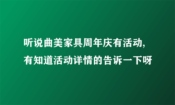 听说曲美家具周年庆有活动,有知道活动详情的告诉一下呀