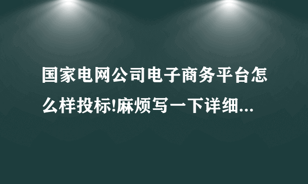 国家电网公司电子商务平台怎么样投标!麻烦写一下详细步骤!谢谢