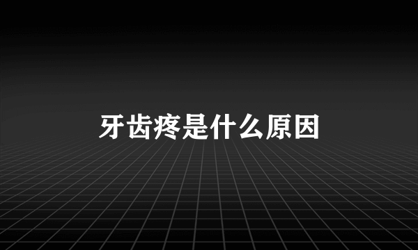 牙齿疼是什么原因