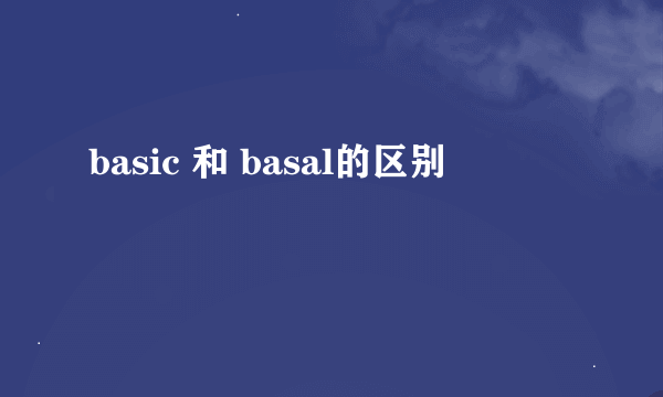 basic 和 basal的区别