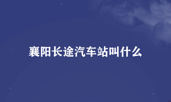 襄阳长途汽车站叫什么