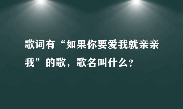 歌词有“如果你要爱我就亲亲我”的歌，歌名叫什么？