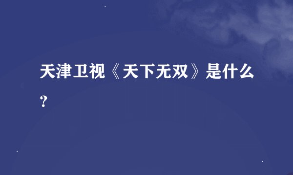 天津卫视《天下无双》是什么？